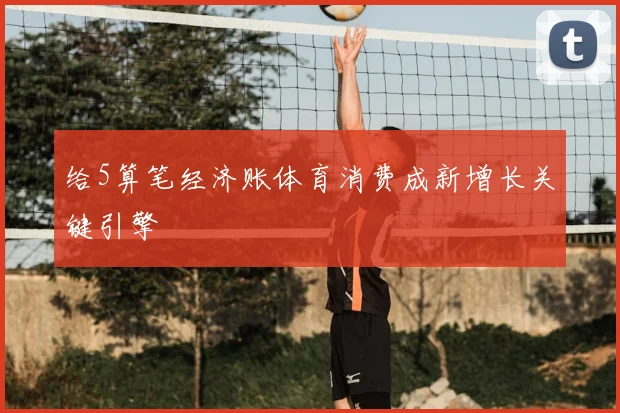 给5算笔经济账体育消费成新增长关键引擎