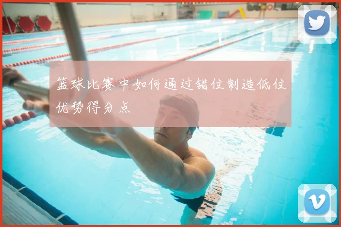 篮球比赛中如何通过错位制造低位优势得分点