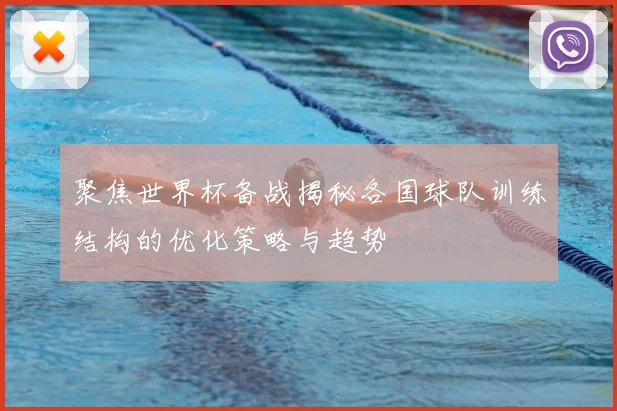 聚焦世界杯备战揭秘各国球队训练结构的优化策略与趋势