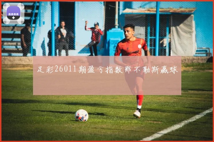 足彩26011期盈亏指数那不勒斯赢球