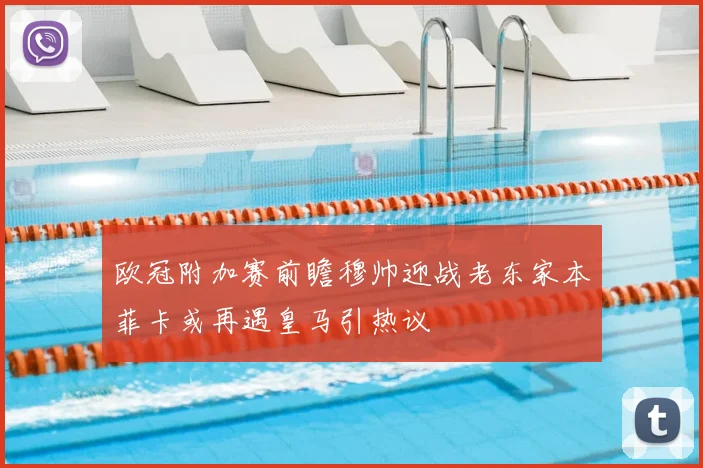 欧冠附加赛前瞻穆帅迎战老东家本菲卡或再遇皇马引热议