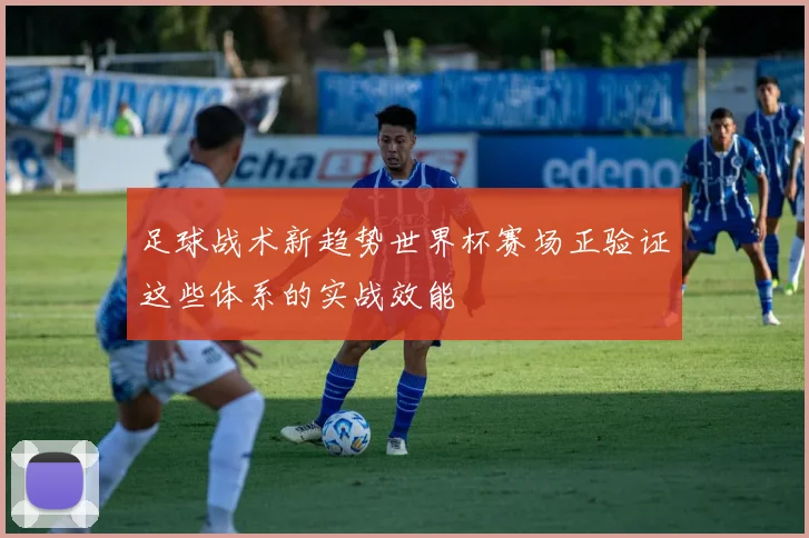 足球战术新趋势世界杯赛场正验证这些体系的实战效能