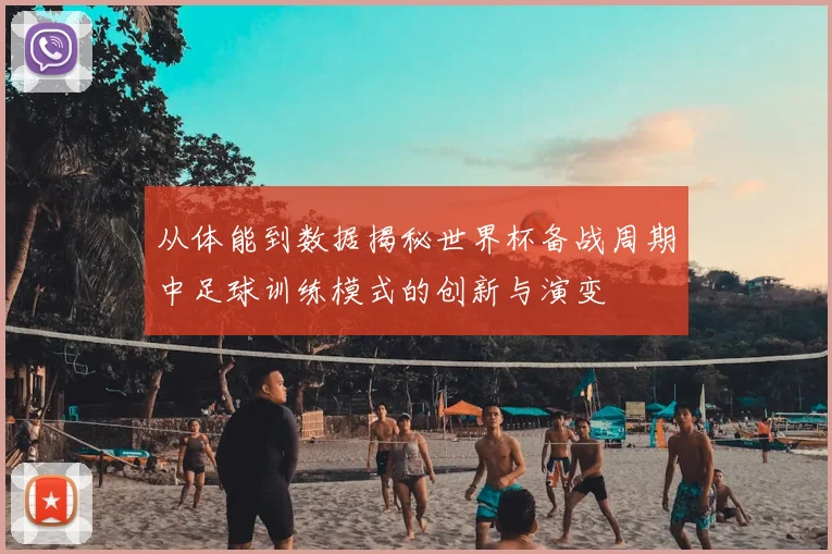 从体能到数据揭秘世界杯备战周期中足球训练模式的创新与演变