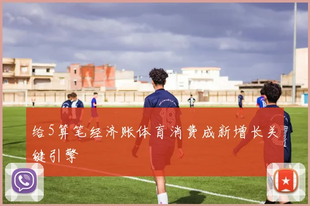 给5算笔经济账体育消费成新增长关键引擎