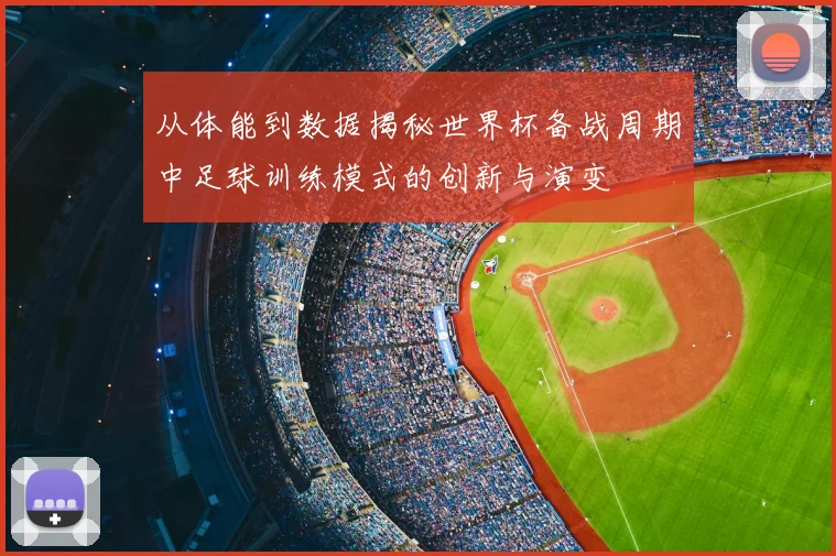 从体能到数据揭秘世界杯备战周期中足球训练模式的创新与演变
